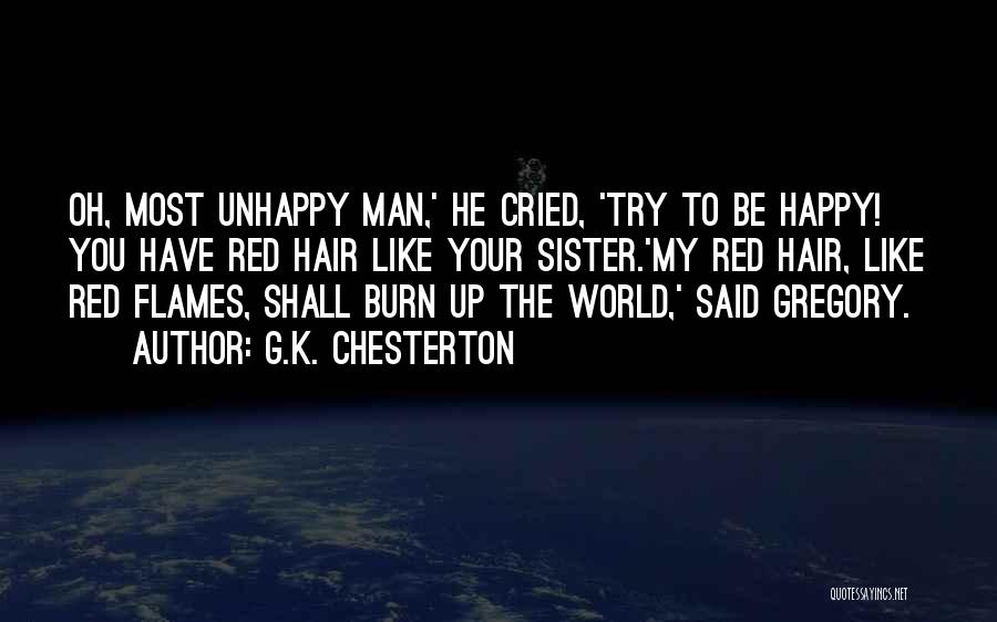 G.K. Chesterton Quotes: Oh, Most Unhappy Man,' He Cried, 'try To Be Happy! You Have Red Hair Like Your Sister.'my Red Hair, Like