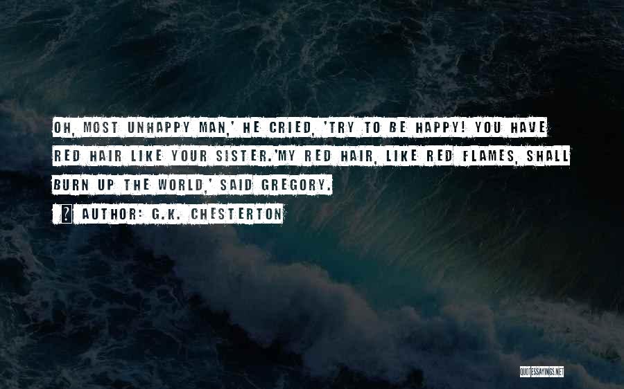 G.K. Chesterton Quotes: Oh, Most Unhappy Man,' He Cried, 'try To Be Happy! You Have Red Hair Like Your Sister.'my Red Hair, Like