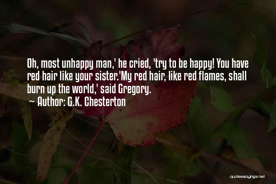 G.K. Chesterton Quotes: Oh, Most Unhappy Man,' He Cried, 'try To Be Happy! You Have Red Hair Like Your Sister.'my Red Hair, Like
