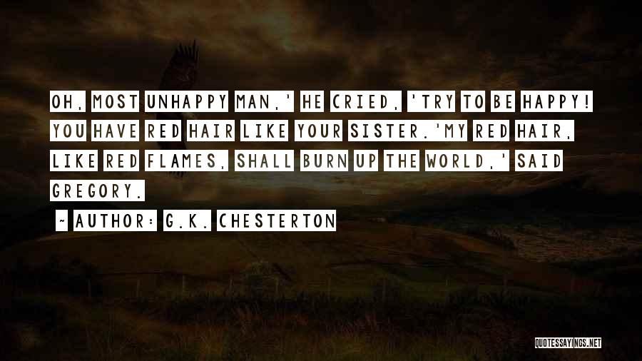 G.K. Chesterton Quotes: Oh, Most Unhappy Man,' He Cried, 'try To Be Happy! You Have Red Hair Like Your Sister.'my Red Hair, Like