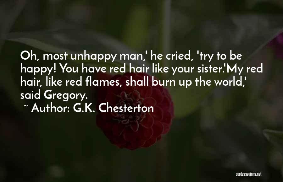 G.K. Chesterton Quotes: Oh, Most Unhappy Man,' He Cried, 'try To Be Happy! You Have Red Hair Like Your Sister.'my Red Hair, Like