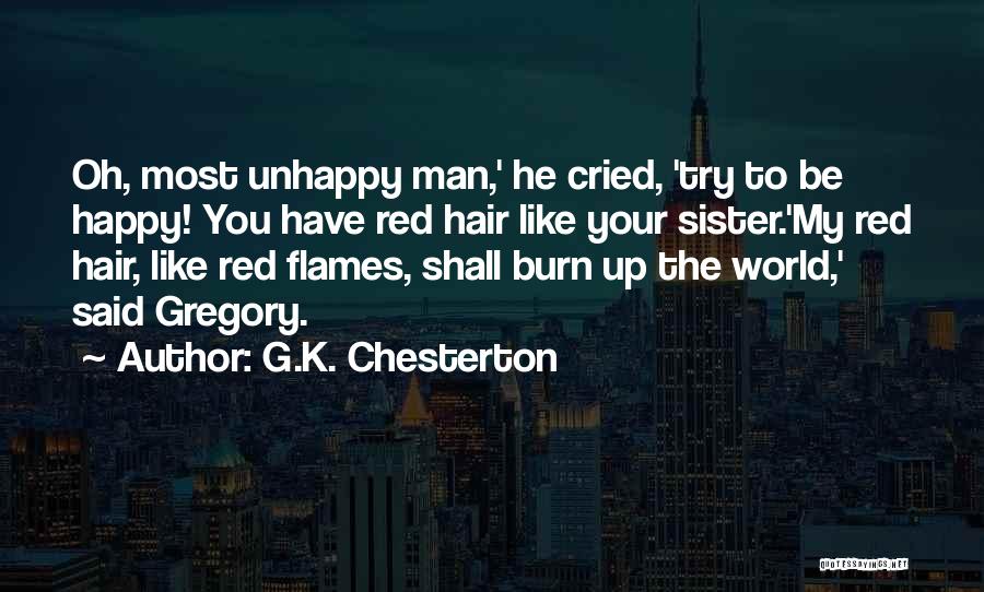 G.K. Chesterton Quotes: Oh, Most Unhappy Man,' He Cried, 'try To Be Happy! You Have Red Hair Like Your Sister.'my Red Hair, Like