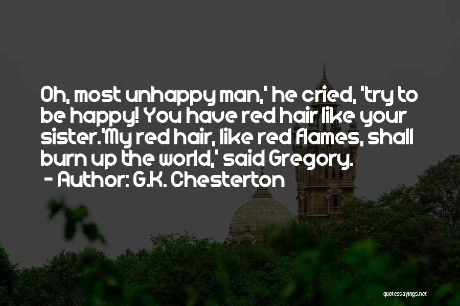 G.K. Chesterton Quotes: Oh, Most Unhappy Man,' He Cried, 'try To Be Happy! You Have Red Hair Like Your Sister.'my Red Hair, Like