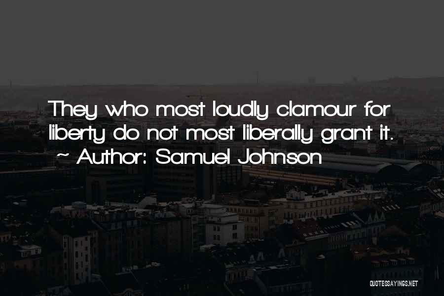 Samuel Johnson Quotes: They Who Most Loudly Clamour For Liberty Do Not Most Liberally Grant It.