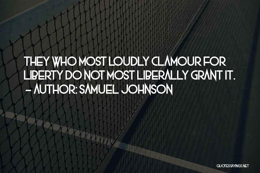 Samuel Johnson Quotes: They Who Most Loudly Clamour For Liberty Do Not Most Liberally Grant It.