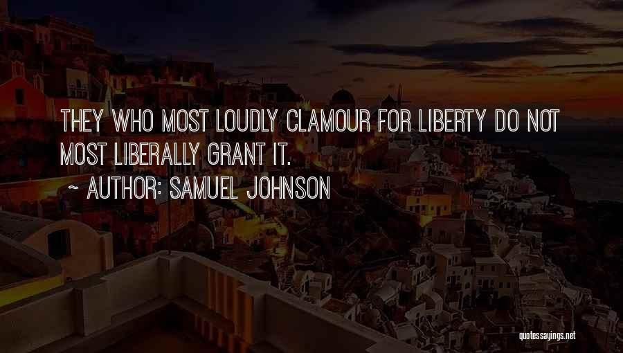 Samuel Johnson Quotes: They Who Most Loudly Clamour For Liberty Do Not Most Liberally Grant It.