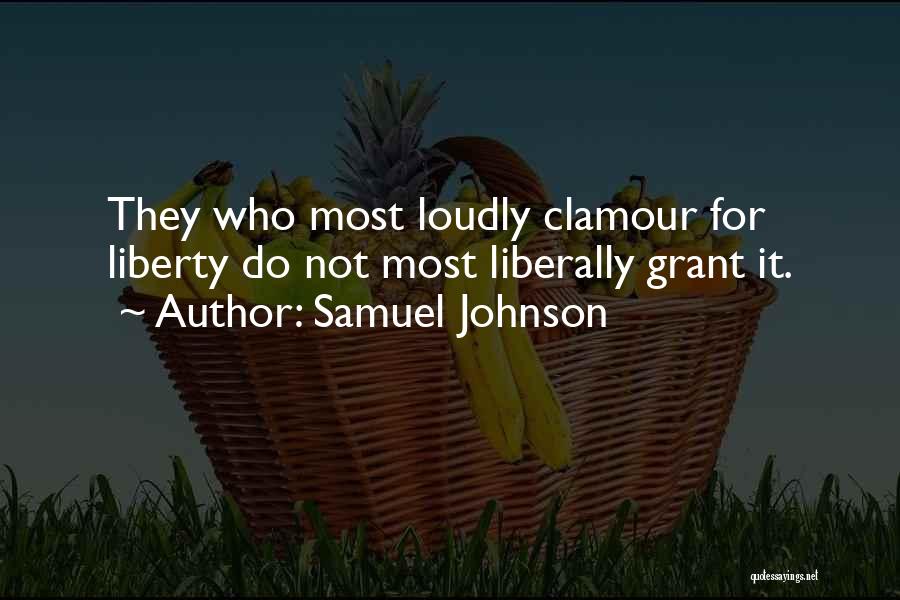 Samuel Johnson Quotes: They Who Most Loudly Clamour For Liberty Do Not Most Liberally Grant It.