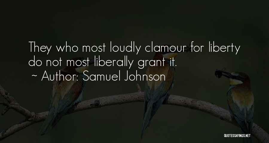 Samuel Johnson Quotes: They Who Most Loudly Clamour For Liberty Do Not Most Liberally Grant It.