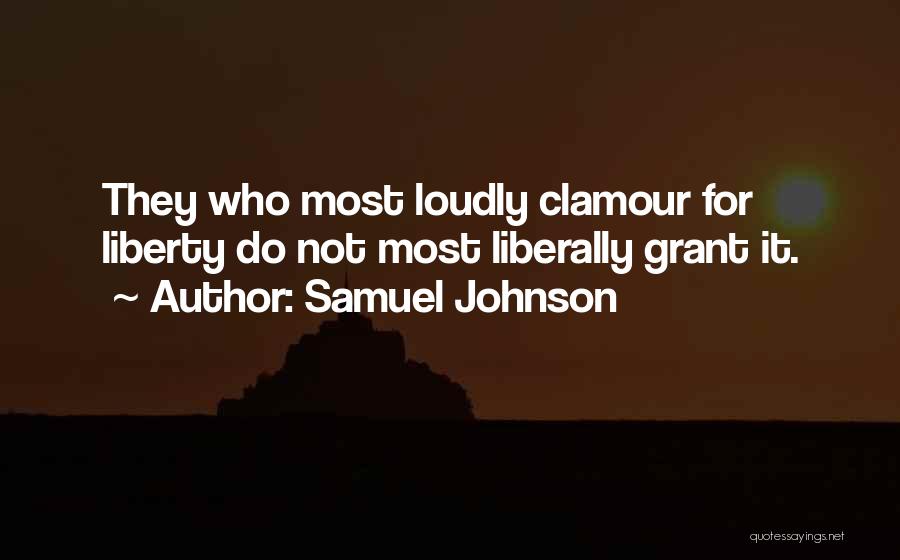 Samuel Johnson Quotes: They Who Most Loudly Clamour For Liberty Do Not Most Liberally Grant It.