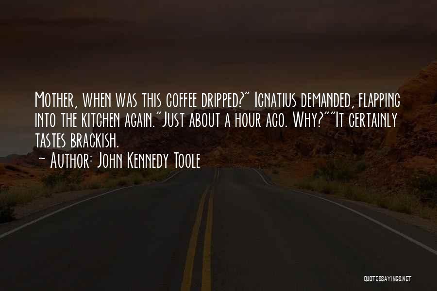 John Kennedy Toole Quotes: Mother, When Was This Coffee Dripped? Ignatius Demanded, Flapping Into The Kitchen Again.just About A Hour Ago. Why?it Certainly Tastes