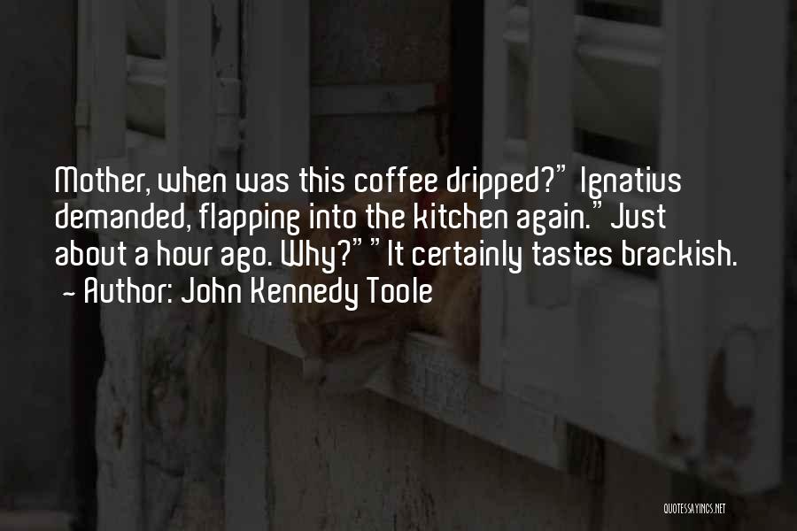 John Kennedy Toole Quotes: Mother, When Was This Coffee Dripped? Ignatius Demanded, Flapping Into The Kitchen Again.just About A Hour Ago. Why?it Certainly Tastes