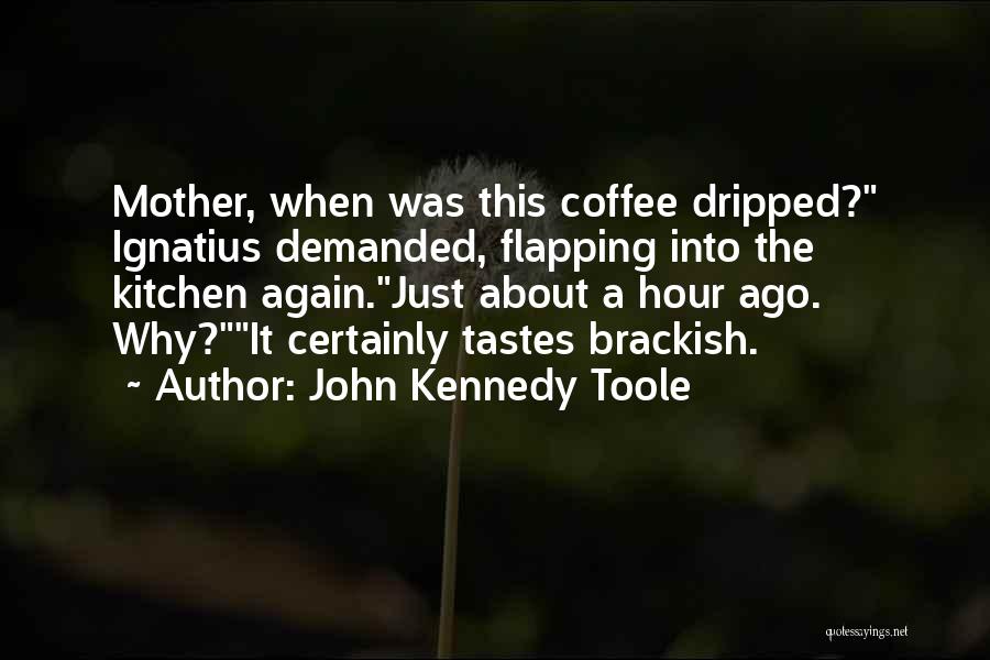 John Kennedy Toole Quotes: Mother, When Was This Coffee Dripped? Ignatius Demanded, Flapping Into The Kitchen Again.just About A Hour Ago. Why?it Certainly Tastes