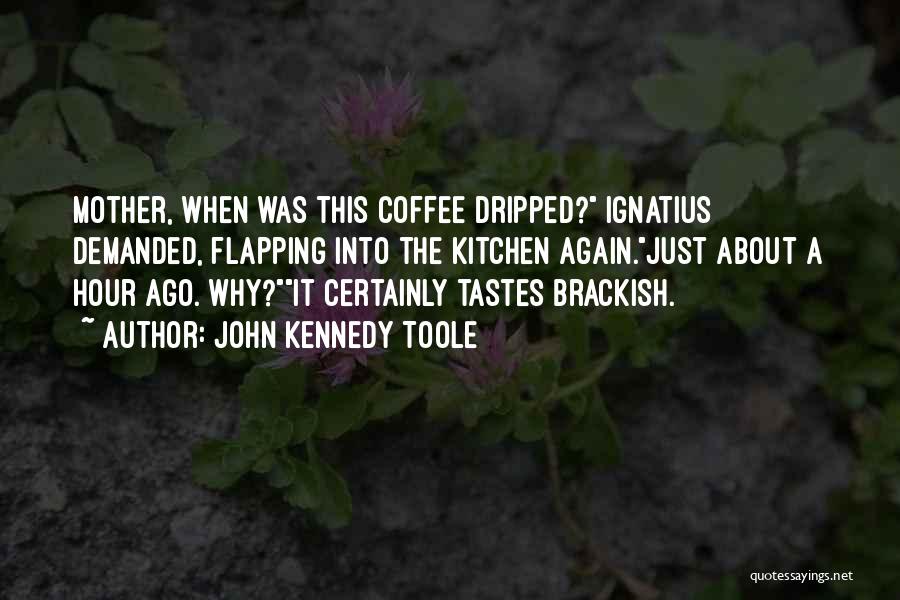 John Kennedy Toole Quotes: Mother, When Was This Coffee Dripped? Ignatius Demanded, Flapping Into The Kitchen Again.just About A Hour Ago. Why?it Certainly Tastes