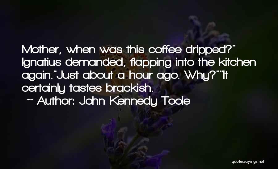 John Kennedy Toole Quotes: Mother, When Was This Coffee Dripped? Ignatius Demanded, Flapping Into The Kitchen Again.just About A Hour Ago. Why?it Certainly Tastes