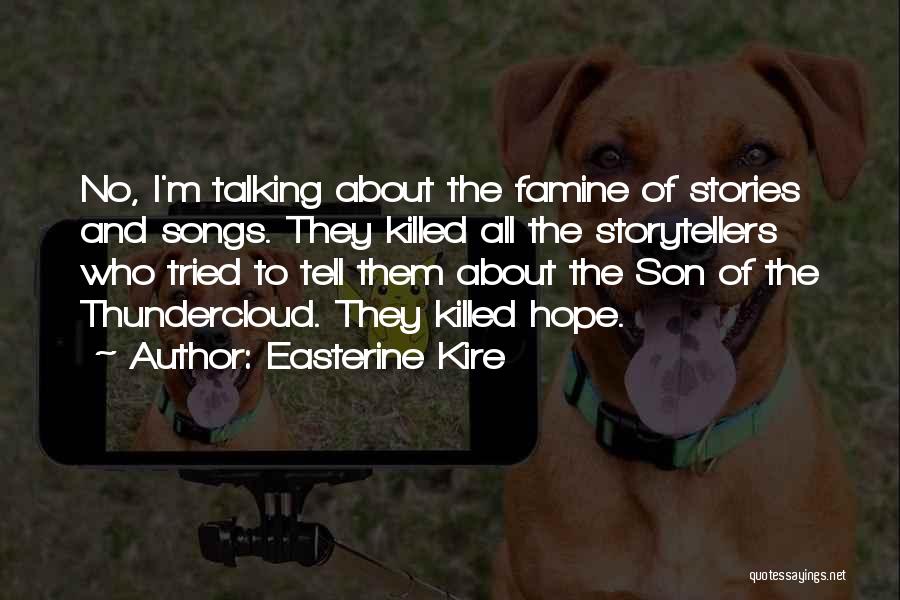 Easterine Kire Quotes: No, I'm Talking About The Famine Of Stories And Songs. They Killed All The Storytellers Who Tried To Tell Them