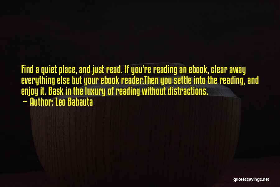 Leo Babauta Quotes: Find A Quiet Place, And Just Read. If You're Reading An Ebook, Clear Away Everything Else But Your Ebook Reader.then