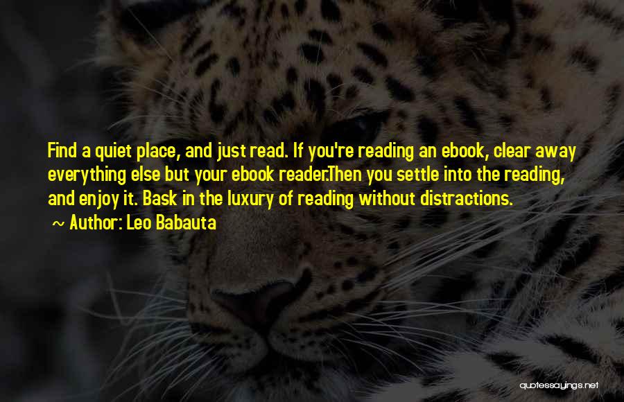 Leo Babauta Quotes: Find A Quiet Place, And Just Read. If You're Reading An Ebook, Clear Away Everything Else But Your Ebook Reader.then