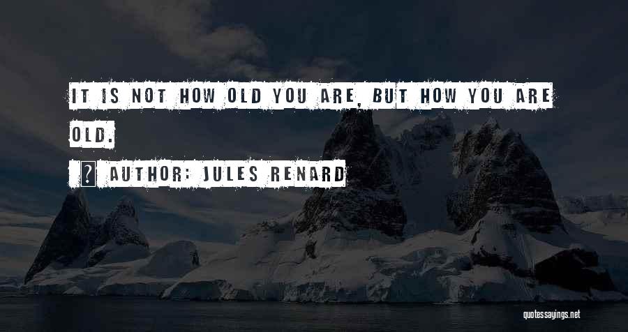 Jules Renard Quotes: It Is Not How Old You Are, But How You Are Old.