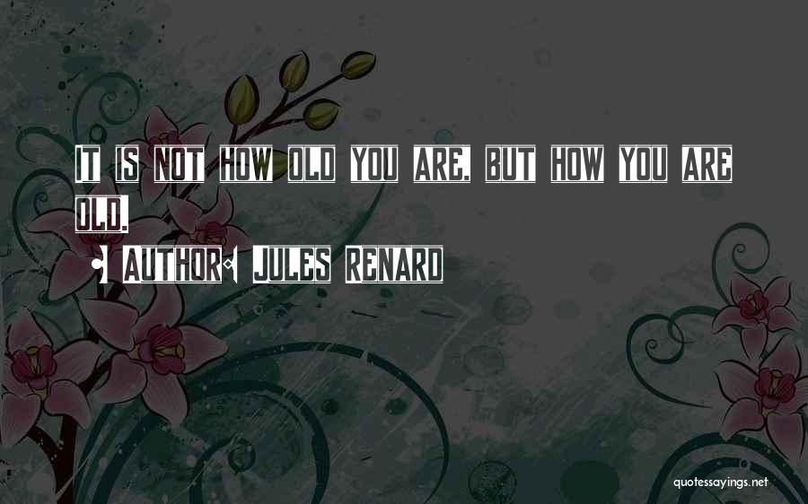 Jules Renard Quotes: It Is Not How Old You Are, But How You Are Old.