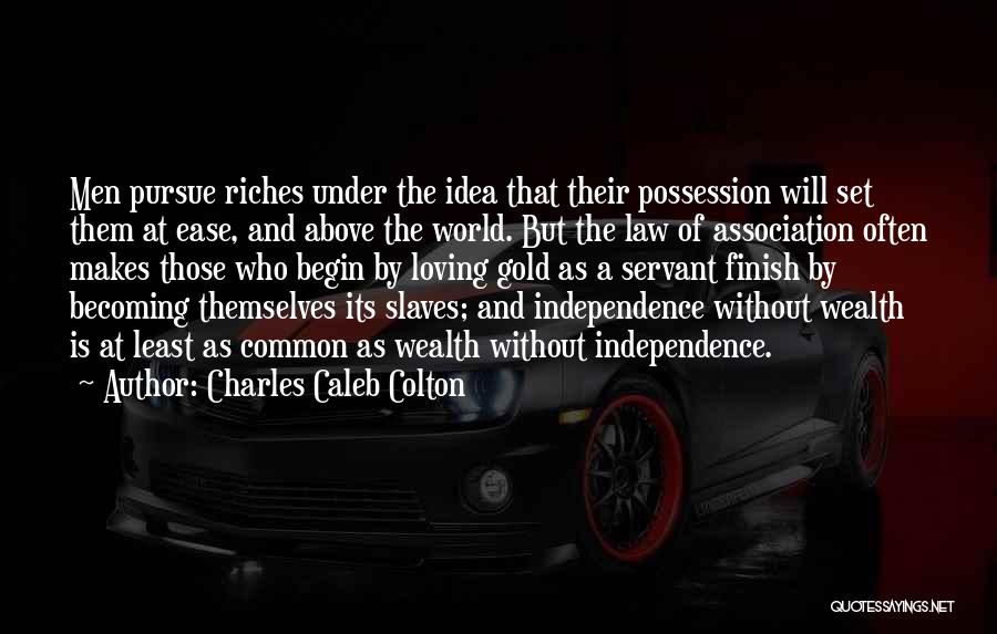 Charles Caleb Colton Quotes: Men Pursue Riches Under The Idea That Their Possession Will Set Them At Ease, And Above The World. But The