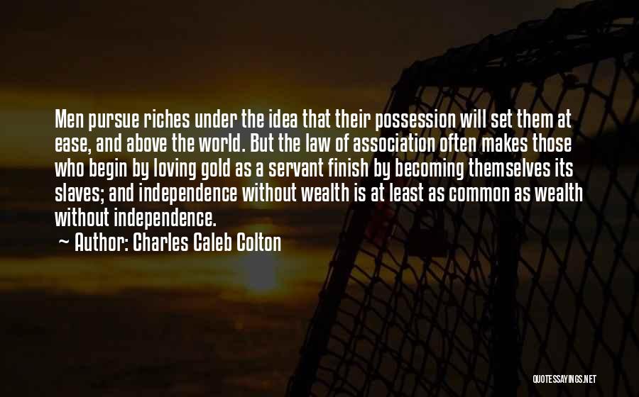Charles Caleb Colton Quotes: Men Pursue Riches Under The Idea That Their Possession Will Set Them At Ease, And Above The World. But The