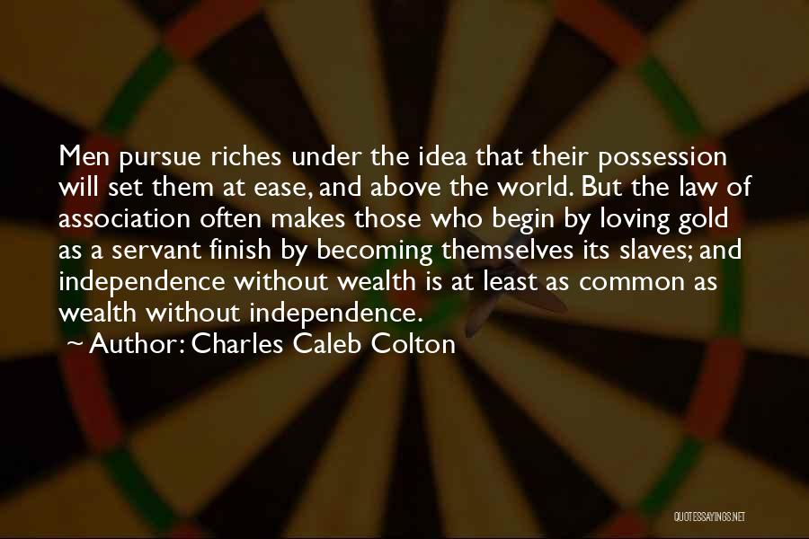 Charles Caleb Colton Quotes: Men Pursue Riches Under The Idea That Their Possession Will Set Them At Ease, And Above The World. But The