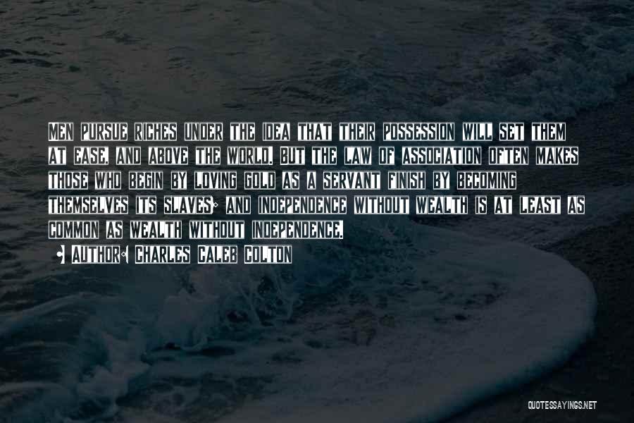 Charles Caleb Colton Quotes: Men Pursue Riches Under The Idea That Their Possession Will Set Them At Ease, And Above The World. But The
