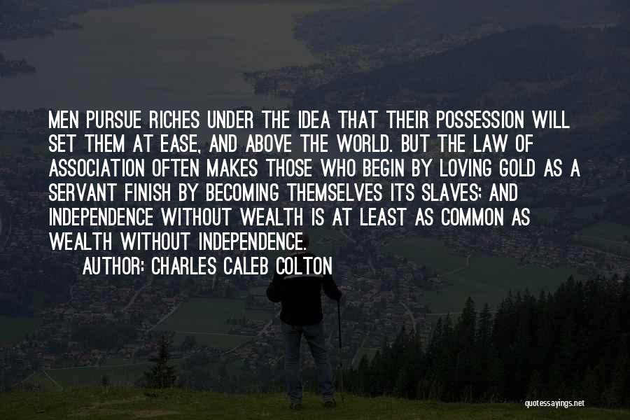 Charles Caleb Colton Quotes: Men Pursue Riches Under The Idea That Their Possession Will Set Them At Ease, And Above The World. But The