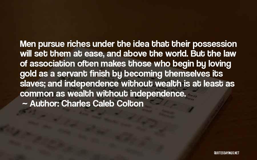 Charles Caleb Colton Quotes: Men Pursue Riches Under The Idea That Their Possession Will Set Them At Ease, And Above The World. But The