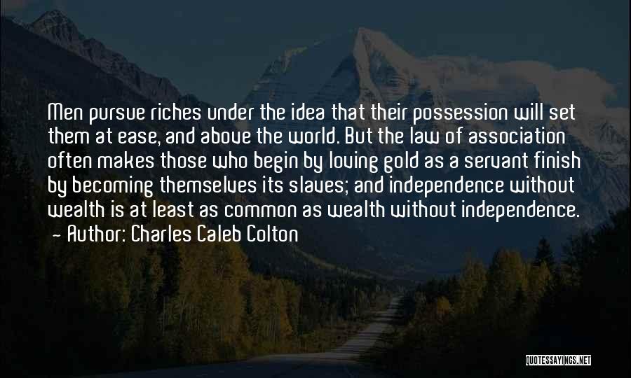 Charles Caleb Colton Quotes: Men Pursue Riches Under The Idea That Their Possession Will Set Them At Ease, And Above The World. But The