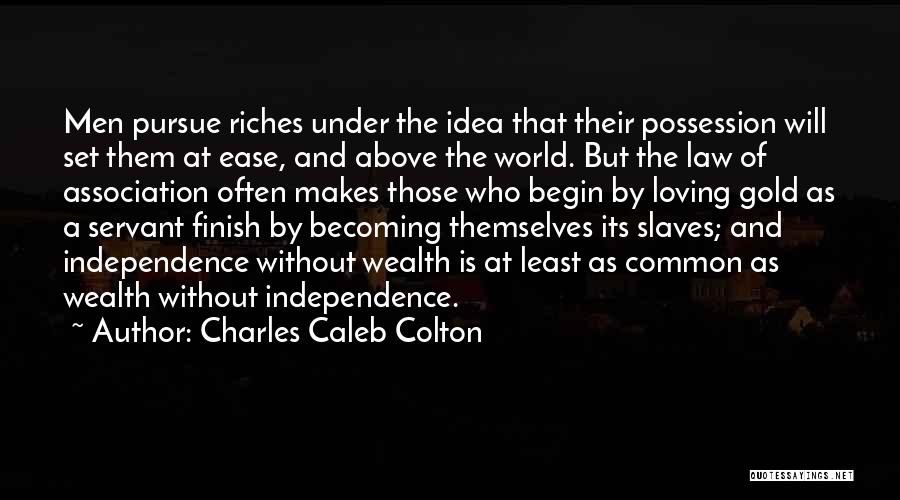 Charles Caleb Colton Quotes: Men Pursue Riches Under The Idea That Their Possession Will Set Them At Ease, And Above The World. But The