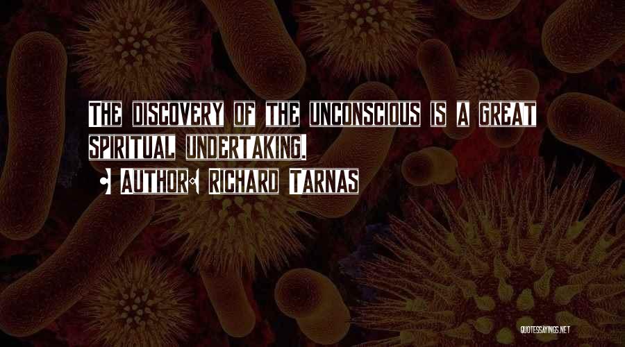 Richard Tarnas Quotes: The Discovery Of The Unconscious Is A Great Spiritual Undertaking.