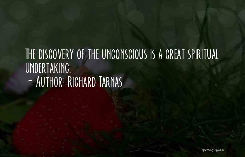Richard Tarnas Quotes: The Discovery Of The Unconscious Is A Great Spiritual Undertaking.