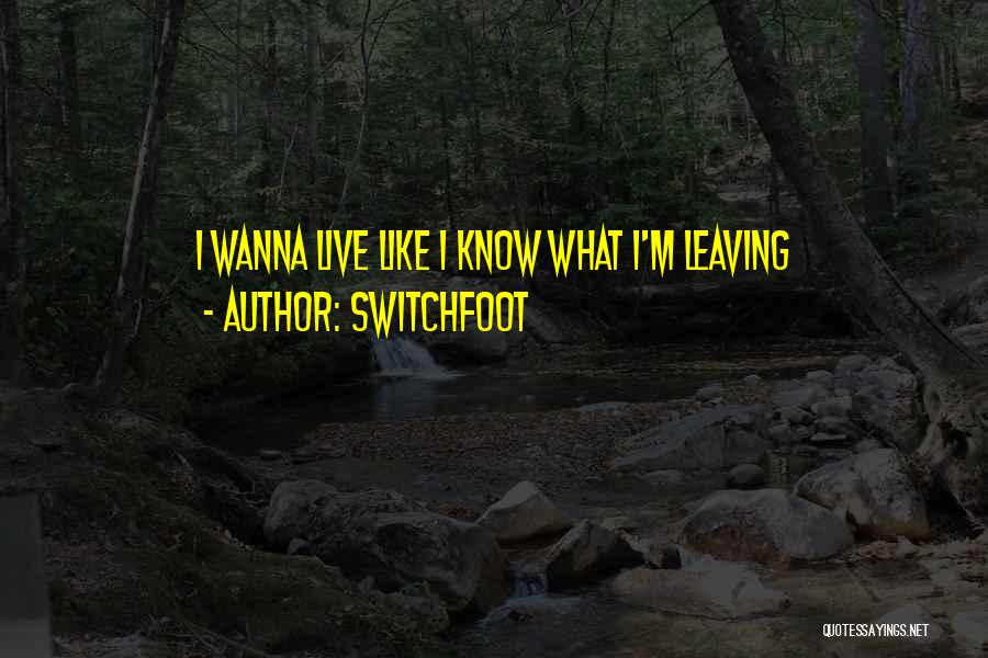 Switchfoot Quotes: I Wanna Live Like I Know What I'm Leaving