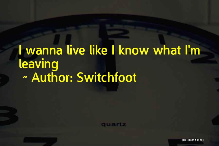Switchfoot Quotes: I Wanna Live Like I Know What I'm Leaving