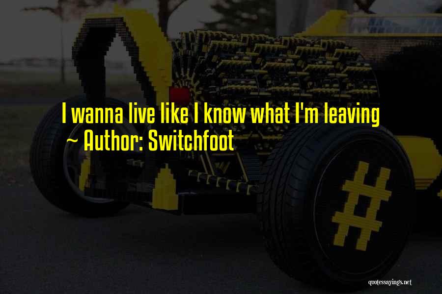 Switchfoot Quotes: I Wanna Live Like I Know What I'm Leaving