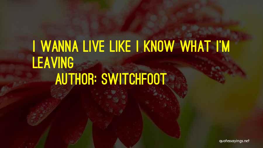 Switchfoot Quotes: I Wanna Live Like I Know What I'm Leaving