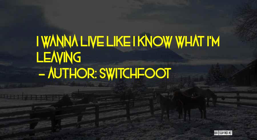 Switchfoot Quotes: I Wanna Live Like I Know What I'm Leaving