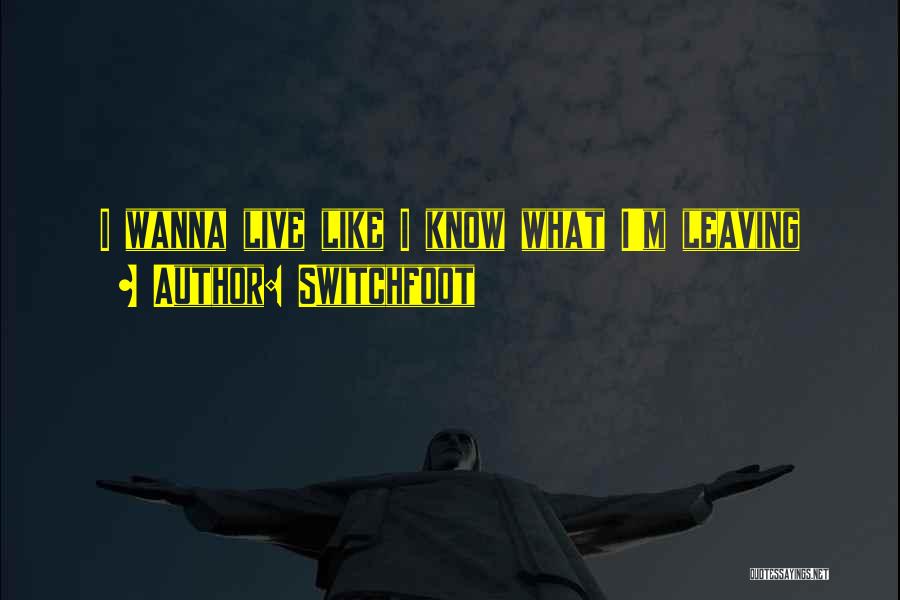 Switchfoot Quotes: I Wanna Live Like I Know What I'm Leaving
