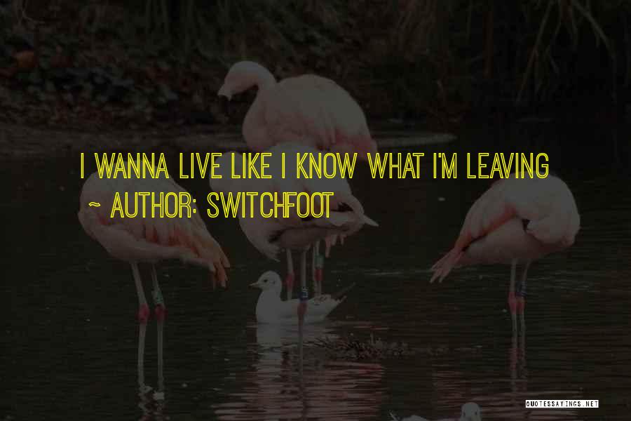 Switchfoot Quotes: I Wanna Live Like I Know What I'm Leaving