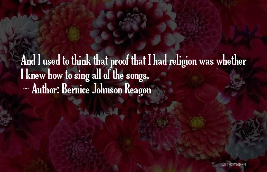 Bernice Johnson Reagon Quotes: And I Used To Think That Proof That I Had Religion Was Whether I Knew How To Sing All Of