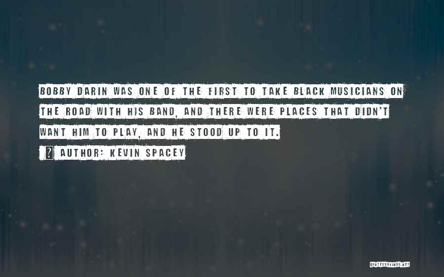 Kevin Spacey Quotes: Bobby Darin Was One Of The First To Take Black Musicians On The Road With His Band, And There Were