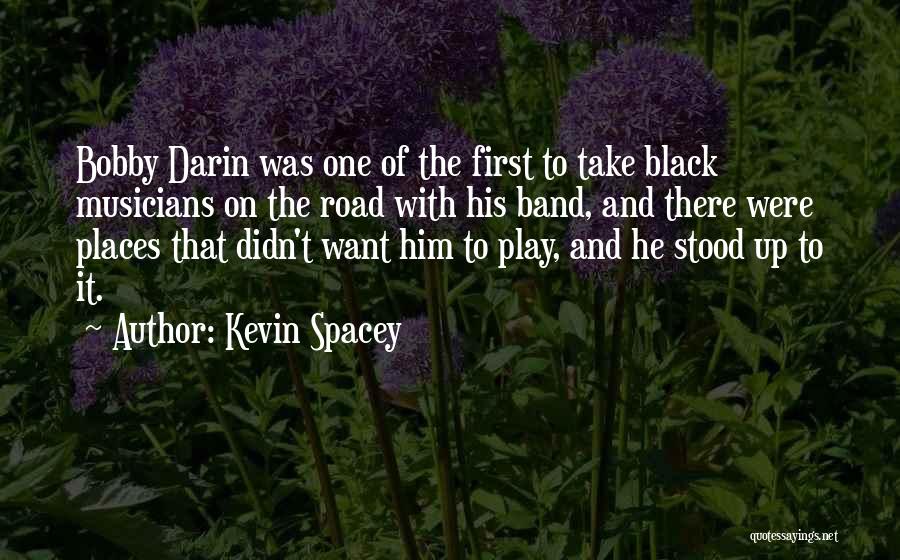 Kevin Spacey Quotes: Bobby Darin Was One Of The First To Take Black Musicians On The Road With His Band, And There Were