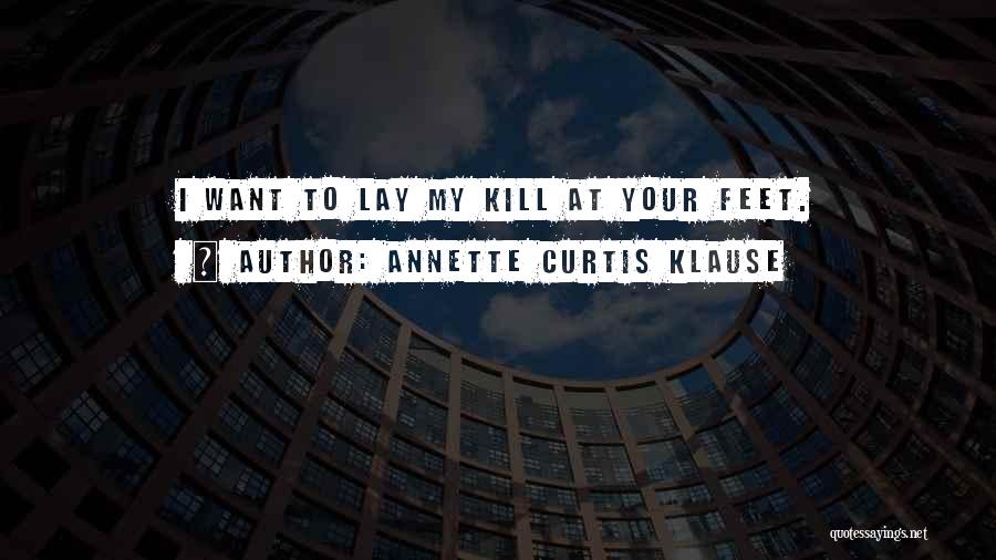 Annette Curtis Klause Quotes: I Want To Lay My Kill At Your Feet.