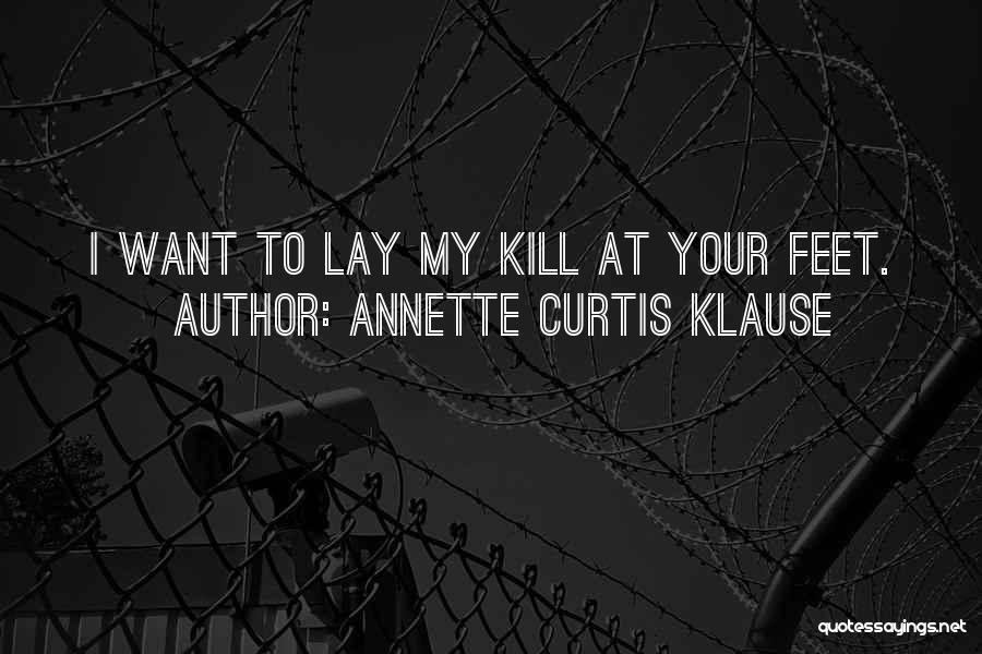 Annette Curtis Klause Quotes: I Want To Lay My Kill At Your Feet.