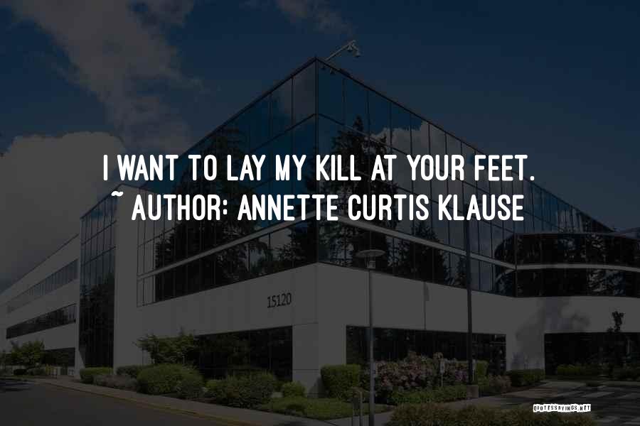 Annette Curtis Klause Quotes: I Want To Lay My Kill At Your Feet.