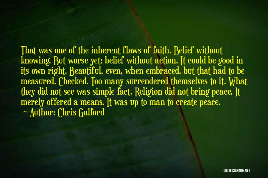 Chris Galford Quotes: That Was One Of The Inherent Flaws Of Faith. Belief Without Knowing. But Worse Yet: Belief Without Action. It Could