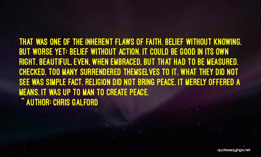 Chris Galford Quotes: That Was One Of The Inherent Flaws Of Faith. Belief Without Knowing. But Worse Yet: Belief Without Action. It Could