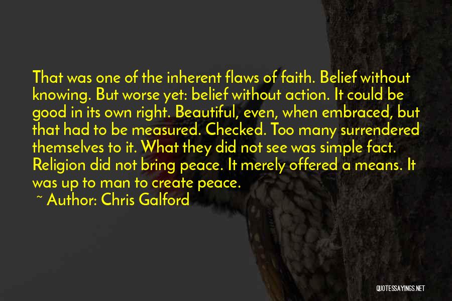Chris Galford Quotes: That Was One Of The Inherent Flaws Of Faith. Belief Without Knowing. But Worse Yet: Belief Without Action. It Could