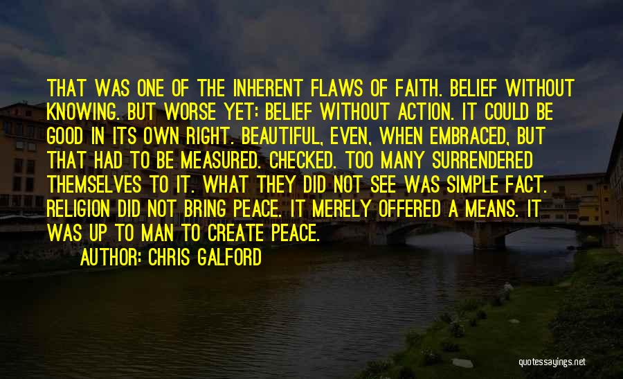 Chris Galford Quotes: That Was One Of The Inherent Flaws Of Faith. Belief Without Knowing. But Worse Yet: Belief Without Action. It Could